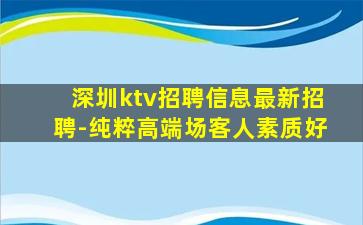 深圳ktv招聘信息最新招聘-纯粹高端场客人素质好